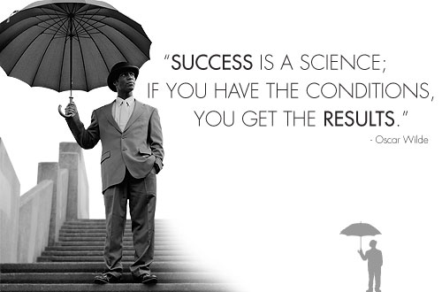 Success is a science; if you have the conditions you get the results.